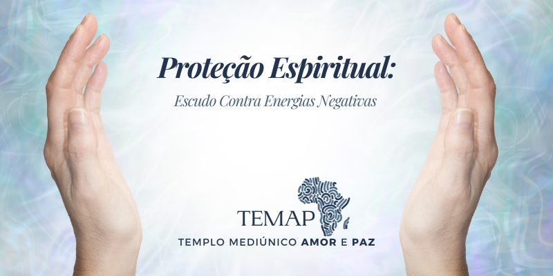 Proteção Espiritual: Escudo Contra Energias Negativas.